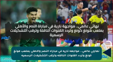 نهائي عالمي.. مواجهة نارية في مباراة النصر والأهلي بملعب هونغ كونغ وتردد القنوات الناقلة وترقب التشكيلات الرسمية